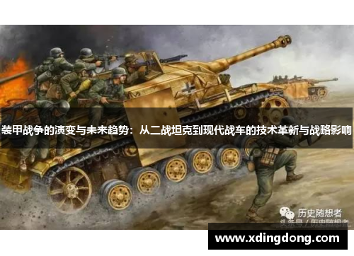 装甲战争的演变与未来趋势：从二战坦克到现代战车的技术革新与战略影响