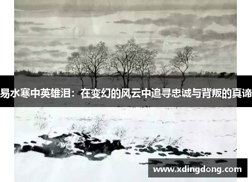 易水寒中英雄泪：在变幻的风云中追寻忠诚与背叛的真谛