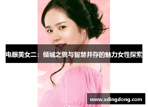 电眼美女二：倾城之貌与智慧并存的魅力女性探索